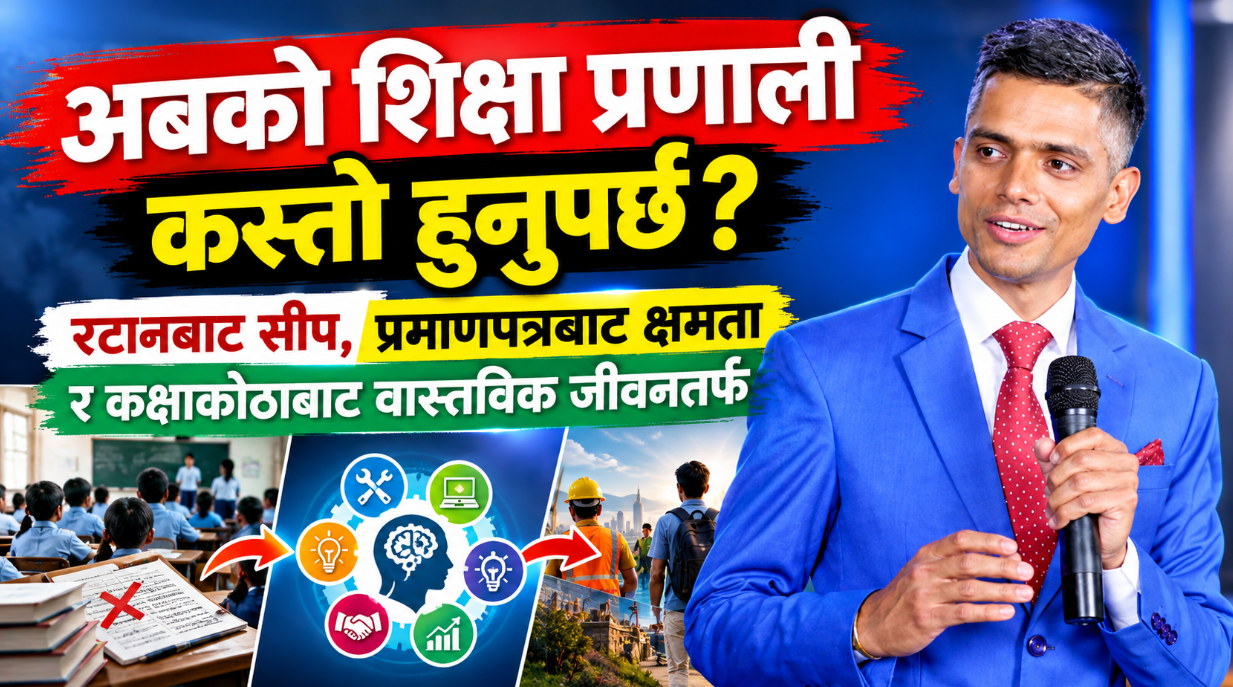 अबको शिक्षा प्रणाली कस्तो हुनुपर्छ?  रटानबाट सीप, प्रमाणपत्रबाट क्षमता र कक्षाकोठाबाट वास्तविक जीवनतर्फ
